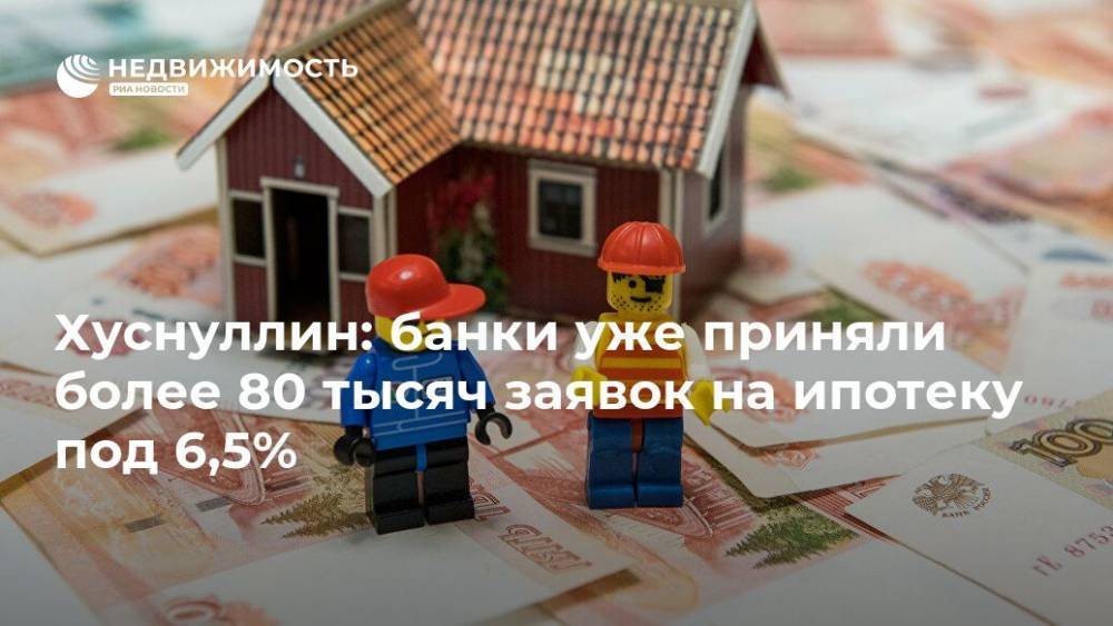 Марат Хуснуллин - Хуснуллин: банки уже приняли более 80 тысяч заявок на ипотеку под 6,5% - realty.ria.ru - Москва - Россия
