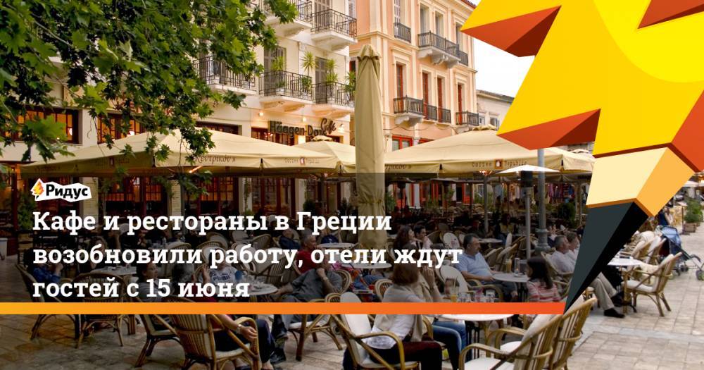 Кафе и рестораны в Греции возобновили работу, отели ждут гостей с 15 июня - ridus.ru - Греция
