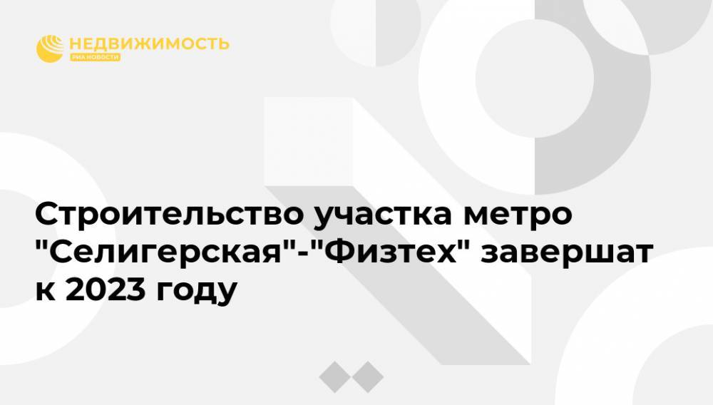 Сергей Собянин - Андрей Бочкарев - Строительство участка метро "Селигерская"-"Физтех" завершат к 2023 году - realty.ria.ru - Москва
