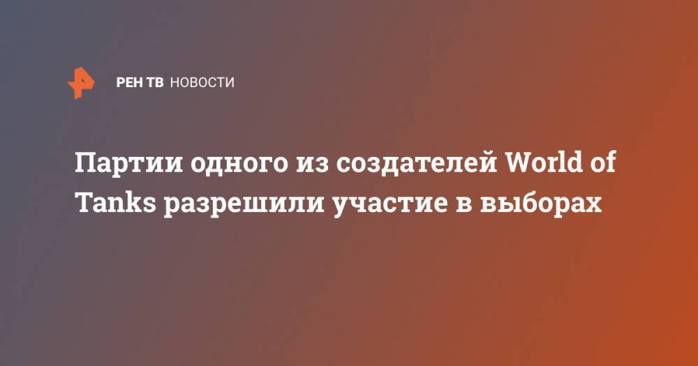 Вячеслав Макаров - Партии одного из создателей World of Tanks разрешили участие в выборах - ren.tv - Россия - Воронежская обл. - Новосибирская обл. - Ярославль