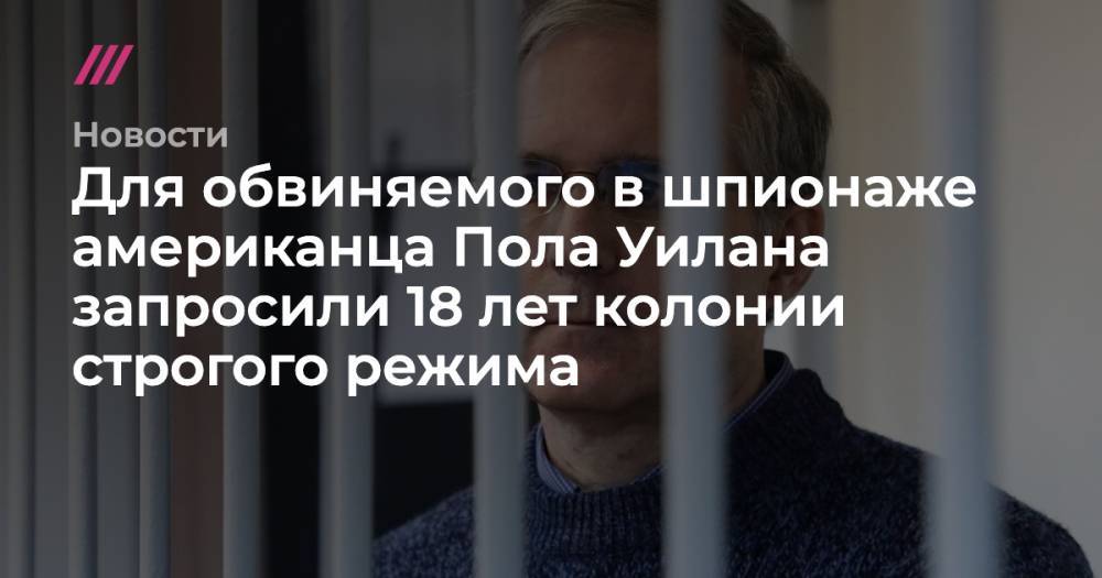 Пол Уилан - Владимир Жеребенков - Для обвиняемого в шпионаже американца Пола Уилана запросили 18 лет колонии строгого режима - tvrain.ru - Россия - США