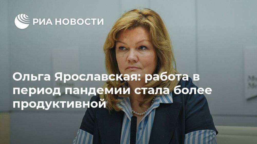 Ольга Ярославская - Ольга Ярославская: работа в период пандемии стала более продуктивной - ria.ru - Москва