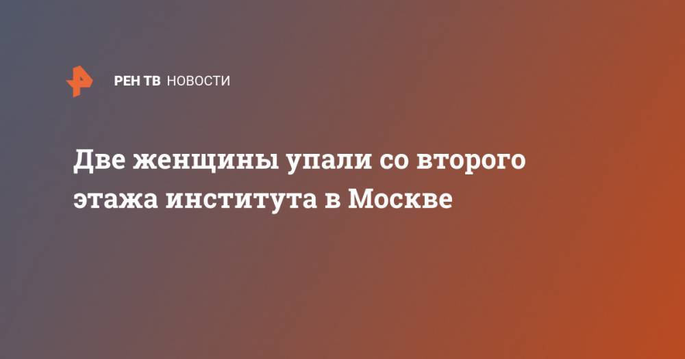 Две женщины упали со второго этажа института в Москве - ren.tv - Москва - Зеленоград