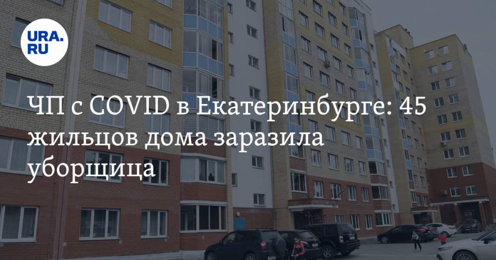 Евгений Куйвашев - ЧП с COVID в Екатеринбурге: 45 жильцов дома заразила уборщица. Свежие данные из очага инфекции - ura.news - Екатеринбург - Свердловская обл.