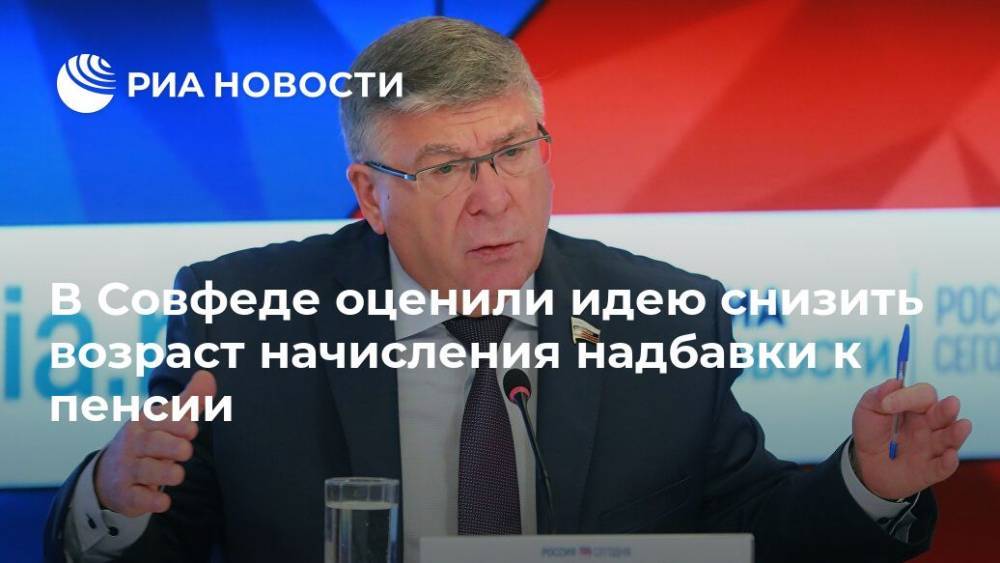 Валерий Рязанский - В Совфеде оценили идею снизить возраст начисления надбавки к пенсии - ria.ru - Москва - Россия