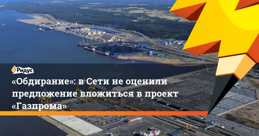 «Обдирание»: вСети неоценили предложение вложиться впроект «Газпрома» - ridus.ru - Россия