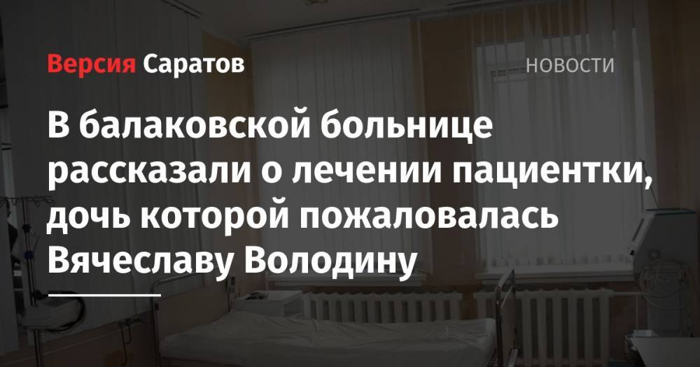 Вячеслав Володин - В балаковской больнице рассказали о лечении пациентки, дочь которой пожаловалась Вячеславу Володину - nversia.ru