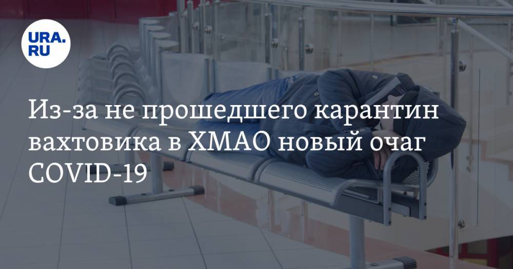 Из-за не прошедшего карантин вахтовика в ХМАО новый очаг COVID-19 - ura.news - Югра