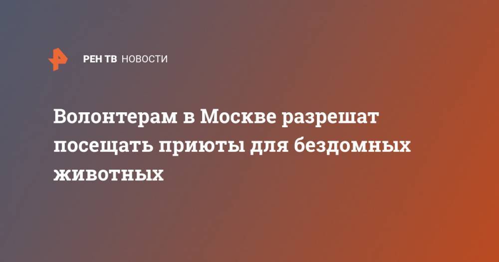 Сергей Собянин - Владимир Ефимов - Волонтерам в Москве разрешат посещать приюты для бездомных животных - ren.tv - Москва