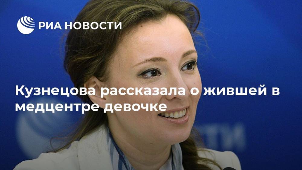 Анна Кузнецова - Ольга Ярославская - Кузнецова рассказала о жившей в медцентре девочке - ria.ru - Москва - Россия
