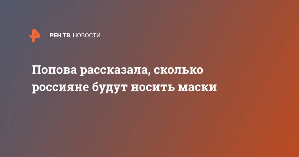 Анна Попова - Попова рассказала, сколько россияне будут носить маски - ren.tv - Россия