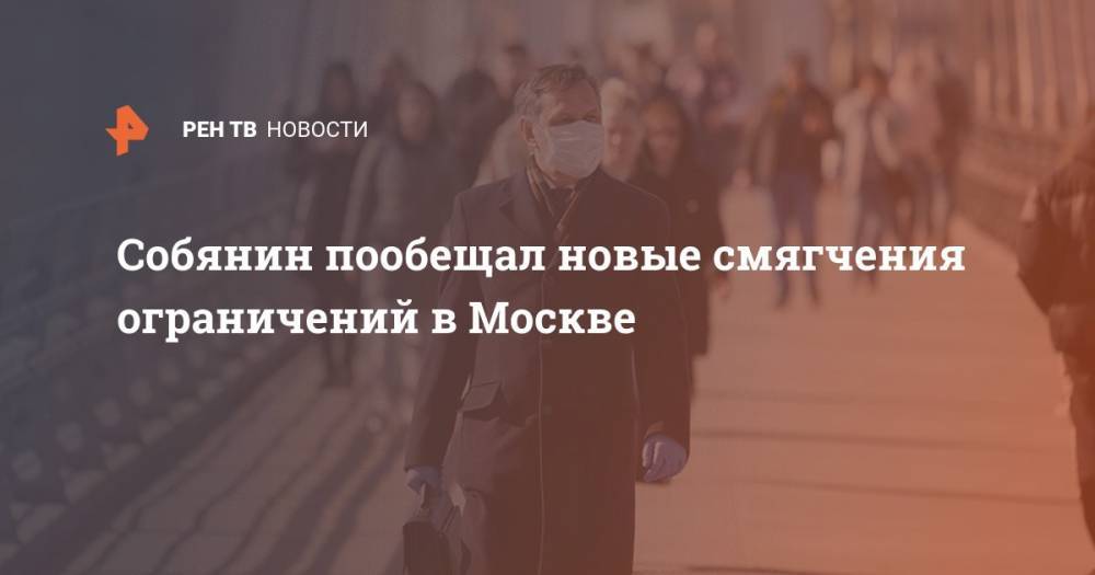 Сергей Собянин - Собянин пообещал новые смягчения ограничений в Москве - ren.tv - Москва