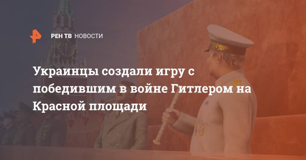 Адольф Гитлер - Украинцы создали игру с победившим в войне Гитлером на Красной площади - ren.tv - Москва - Киев - Германия