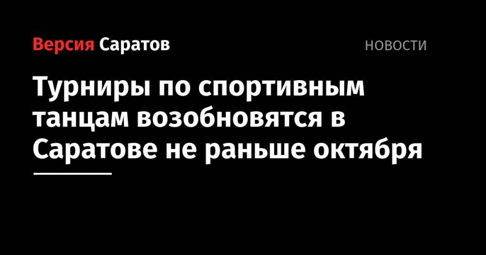 Турниры по спортивным танцам возобновятся в Саратове не раньше октября - nversia.ru - Саратов