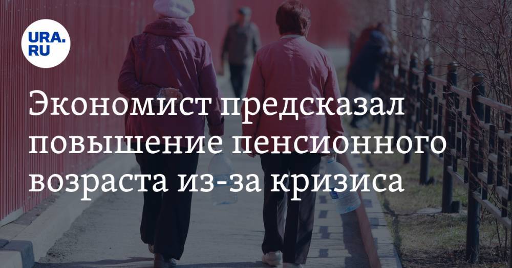 Сергей Хестанов - Экономист предсказал повышение пенсионного возраста из-за кризиса - ura.news