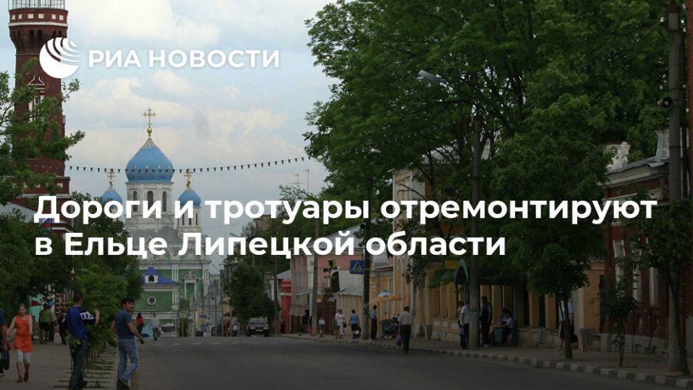 Игорь Артамонов - Дороги и тротуары отремонтируют в Ельце Липецкой области - ria.ru - Липецкая обл. - Липецк