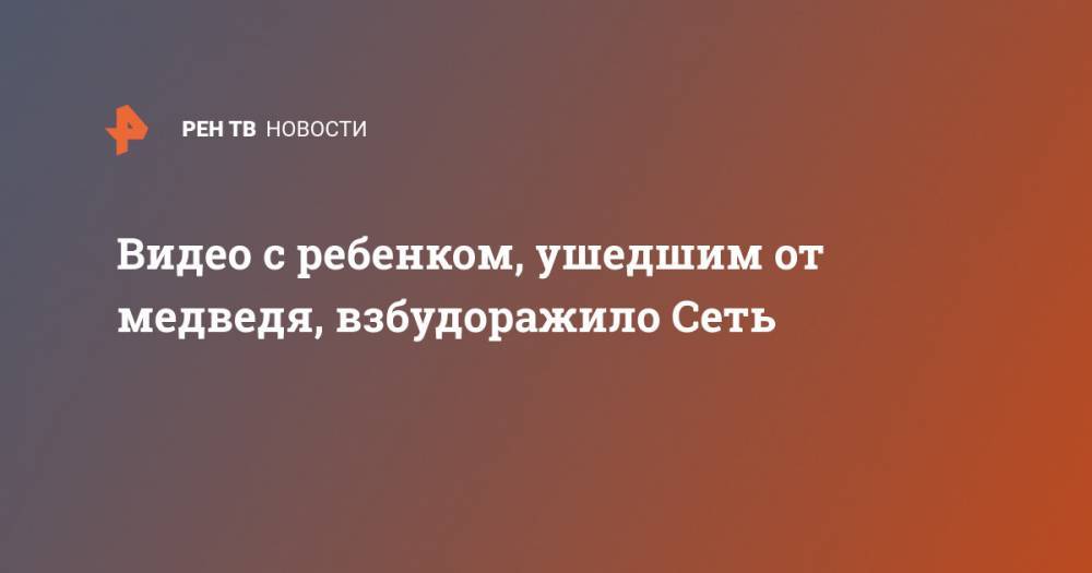 Видео с ребенком, ушедшим от медведя, взбудоражило Сеть - ren.tv - Италия