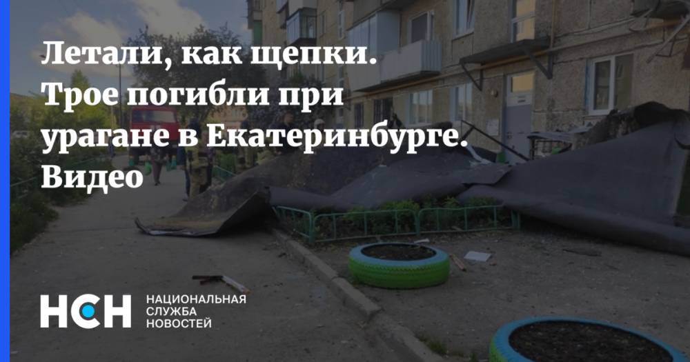 Летали, как щепки. Трое погибли при урагане в Екатеринбурге. Видео - nsn.fm - Екатеринбург - Свердловская обл.