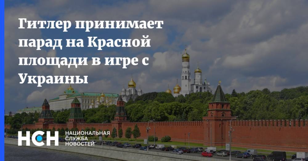 Адольф Гитлер - Гитлер принимает парад на Красной площади в игре с Украины - nsn.fm - Москва - Украина - Германия