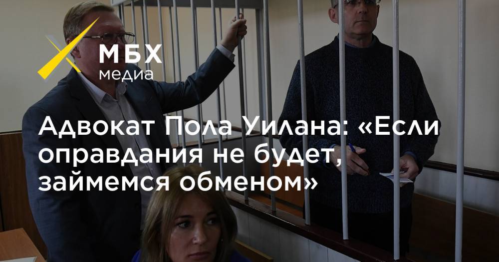Пол Уилан - Владимир Жеребенков - Адвокат Пола Уилана: «Если оправдания не будет, займемся обменом» - mbk.news - США