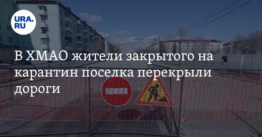 В ХМАО жители закрытого на карантин поселка перекрыли дороги - ura.news - Югра