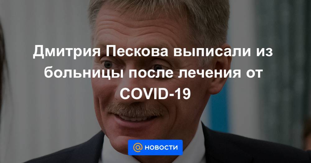 Дмитрий Песков - Владимир Якушев - Михаил Мишустин - Татьяна Навка - Дмитрия Пескова выписали из больницы после лечения от COVID-19 - news.mail.ru