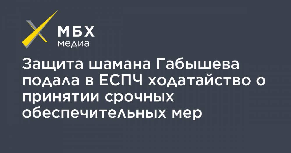 Александр Габышев - Алексей Прянишников - Защита шамана Габышева подала в ЕСПЧ ходатайство о принятии срочных обеспечительных мер - mbk.news - Якутск