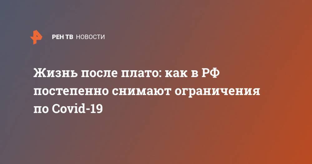 Жизнь после плато: как в РФ постепенно снимают ограничения по Covid-19 - ren.tv - Москва - Россия