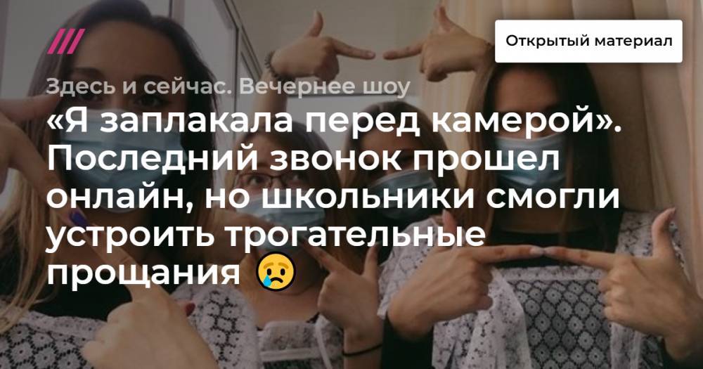 «Я заплакала перед камерой». Последний звонок прошел онлайн, но школьники смогли устроить трогательные прощания - tvrain.ru - Россия