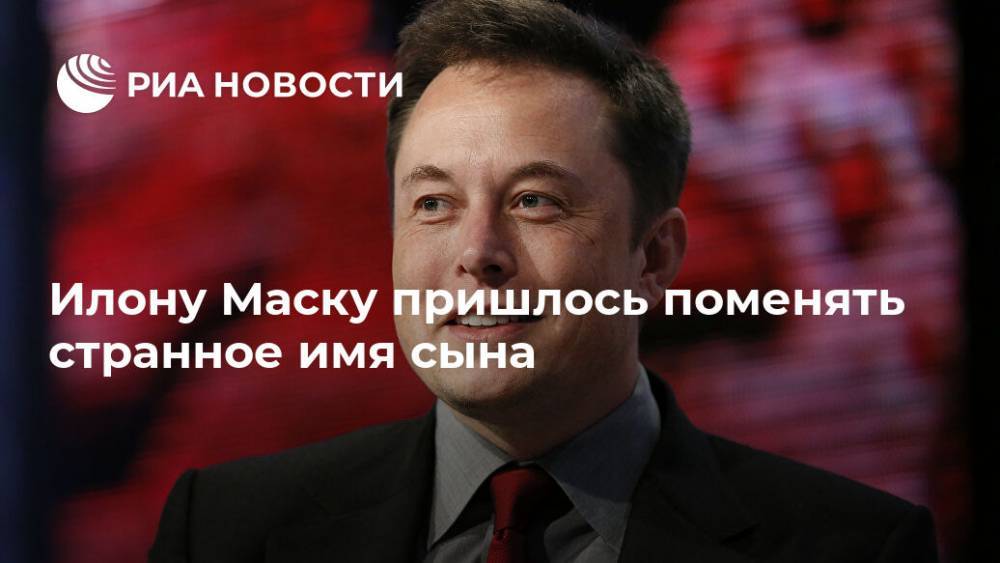 Илон Маск - Илона Маску - Илону Маску пришлось поменять странное имя сына - ria.ru - Москва - США