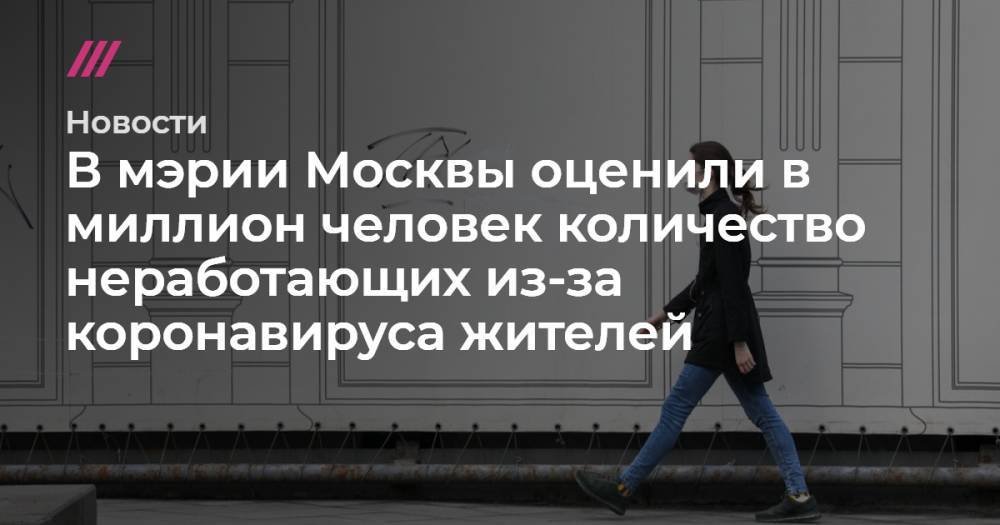 Софья Сандурская - В мэрии Москвы оценили в миллион человек количество неработающих из-за коронавируса жителей - tvrain.ru - Москва