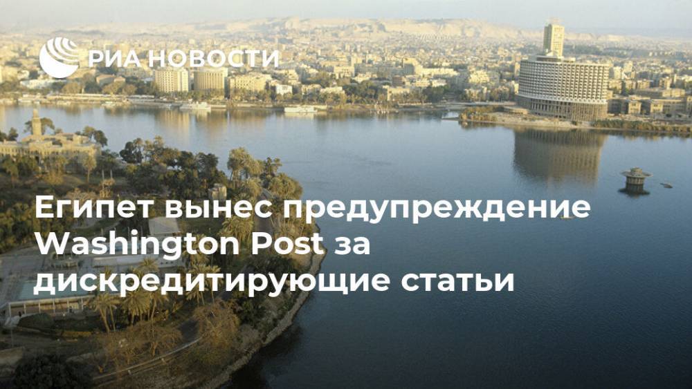 Египет вынес предупреждение Washington Post за дискредитирующие статьи - ria.ru - США - Египет - Washington - Каир - Washington