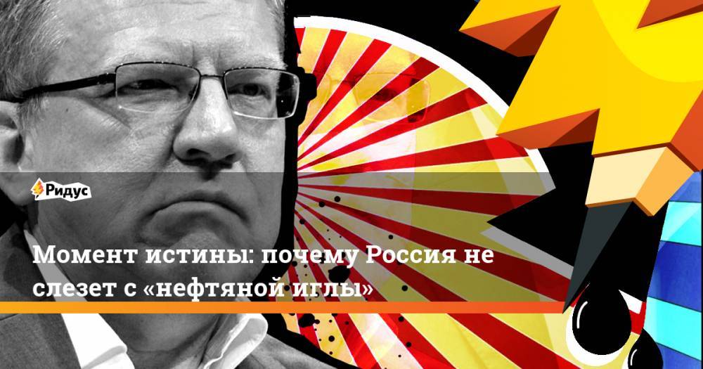 Алексей Кудрин - Момент истины: почему Россия не слезет с«нефтяной иглы» - ridus.ru - Россия
