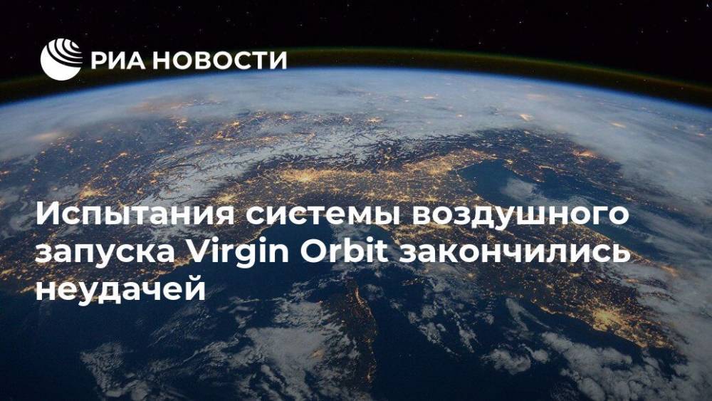 Испытания системы воздушного запуска Virgin Orbit закончились неудачей - ria.ru - Москва - США - Англия