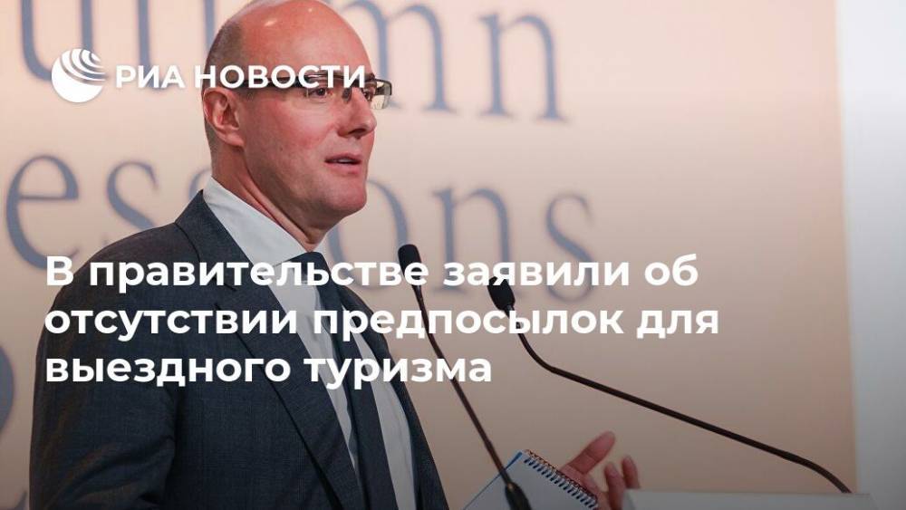 Дмитрий Чернышенко - В правительстве заявили об отсутствии предпосылок для выездного туризма - ria.ru - Москва - Россия