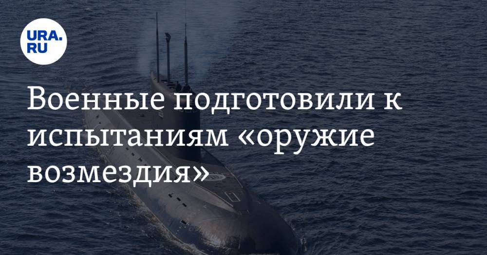 Владимир Путин - Военные подготовили к испытаниям «оружие возмездия». Субмарина может стереть с лица Земли США - ura.news - Россия - США - Белгород - Северодвинск