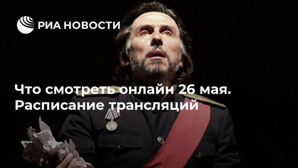 Константин Богомолов - Олег Ефремов - Что смотреть онлайн 26 мая. Расписание трансляций - ria.ru - Москва - Псков
