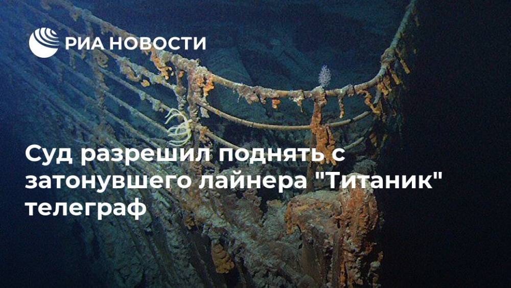 Суд разрешил поднять с затонувшего лайнера "Титаник" телеграф - ria.ru - Москва - США