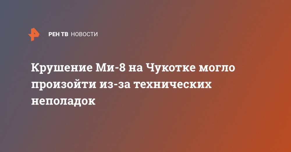 Крушение Ми-8 на Чукотке могло произойти из-за технических неполадок - ren.tv - Чукотка - район Анадырский