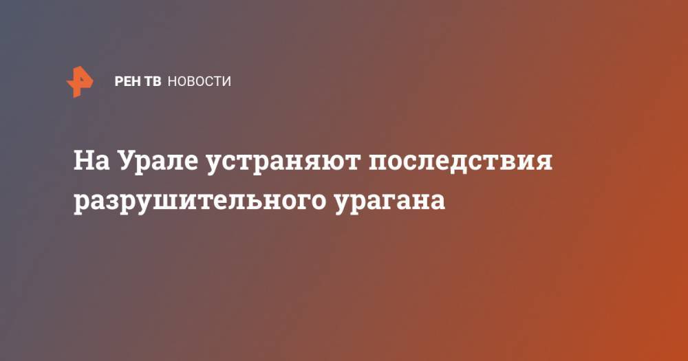 На Урале устраняют последствия разрушительного урагана - ren.tv - Россия - респ. Коми - Вологодская обл. - Свердловская обл. - окр. Янао - окр.Ненецкий