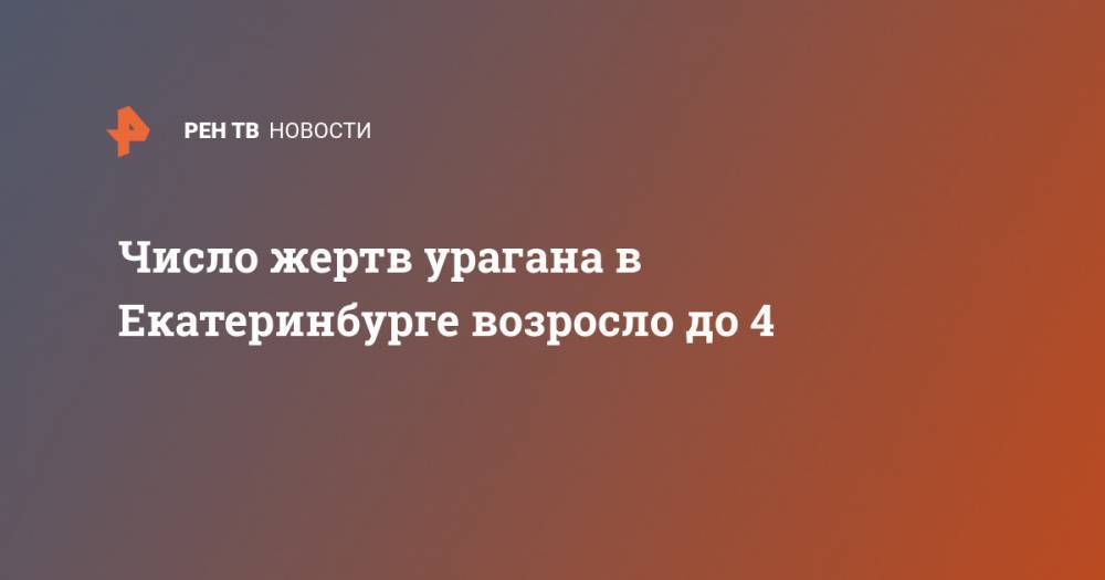 Число жертв урагана в Екатеринбурге возросло до 4 - ren.tv - Екатеринбург