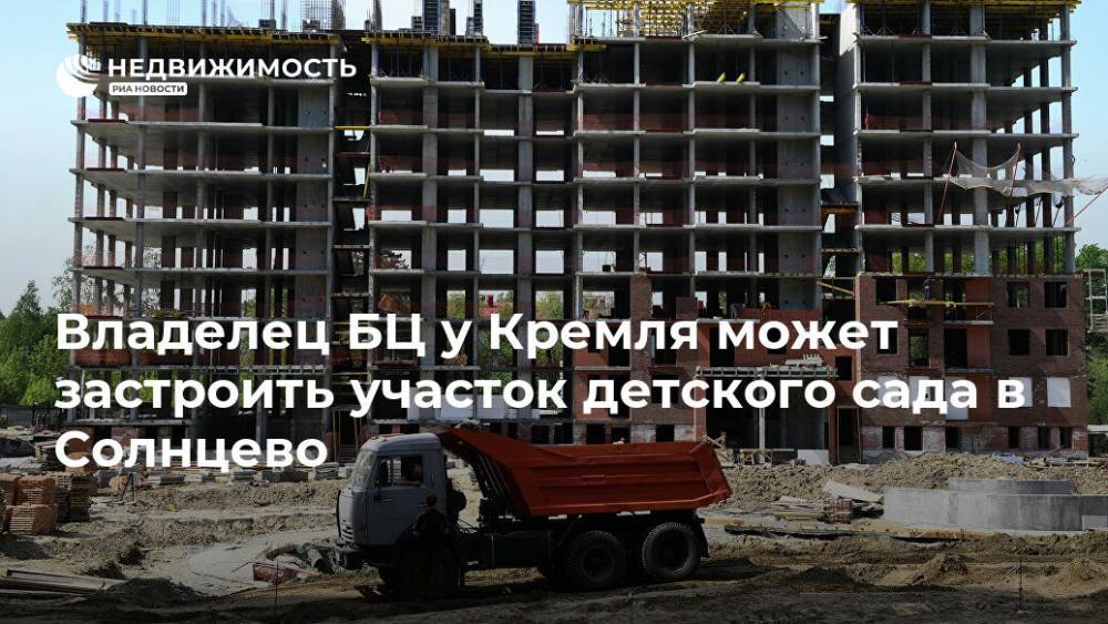 Владелец БЦ у Кремля может застроить участок детского сада в Солнцево - realty.ria.ru - Москва - Москва - район Солнцево - Строительство