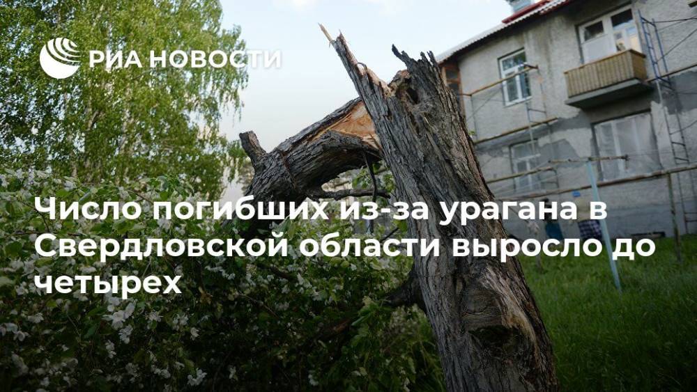 Число погибших из-за урагана в Свердловской области выросло до четырех - ria.ru - Россия - Екатеринбург - Свердловская обл.