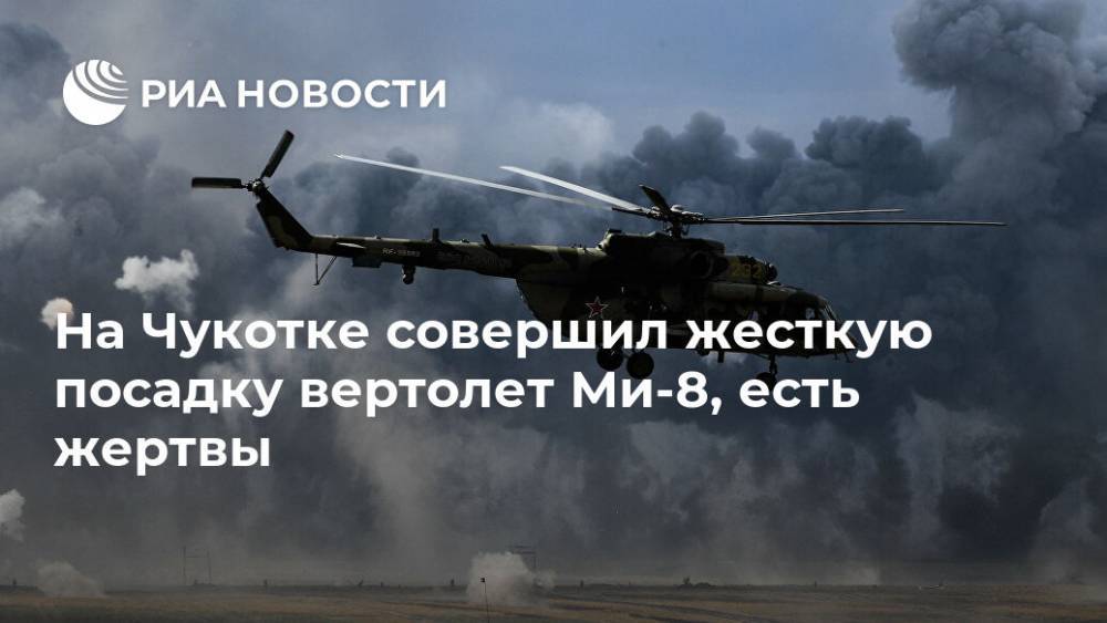 На Чукотке совершил жесткую посадку вертолет Ми-8, есть жертвы - ria.ru - Москва - Чукотка - Анадырь
