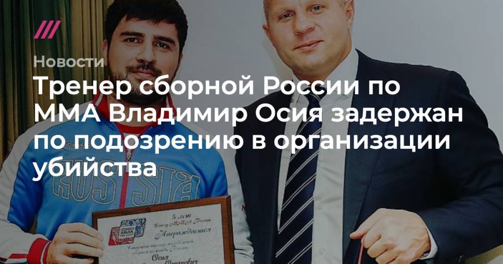 Федор Емельяненко - Магомед Исмаилов - Тренер сборной России по ММА Владимир Осия задержан по подозрению в организации убийства - tvrain.ru - Москва - Россия - Московская обл.