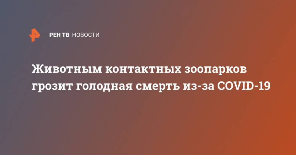 Животным контактных зоопарков грозит голодная смерть из-за COVID-19 - ren.tv - Владивосток