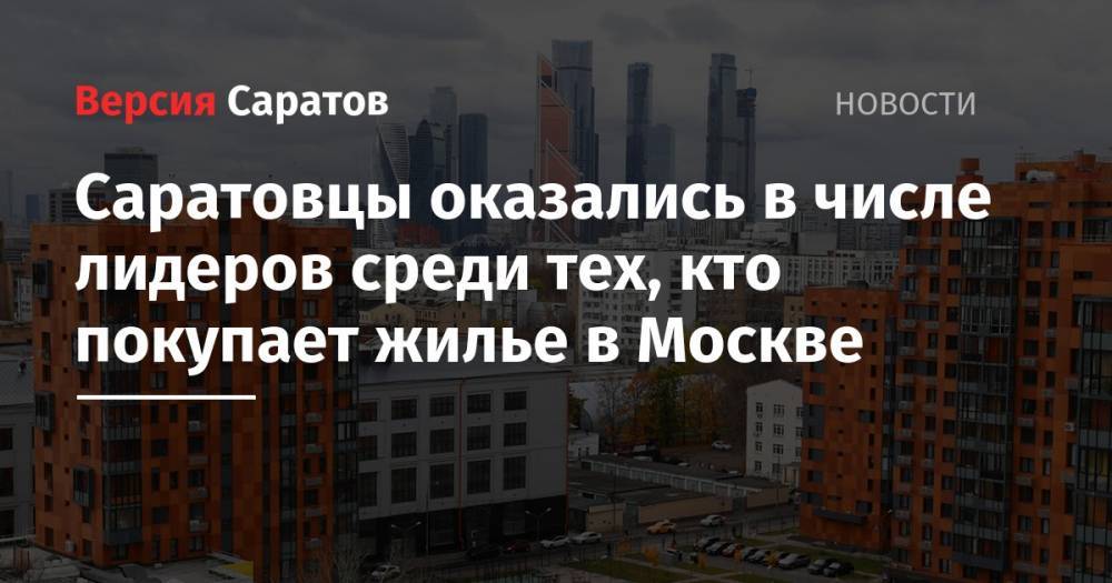 Саратовцы оказались в числе лидеров среди тех, кто покупает жилье в Москве - nversia.ru - Москва - Санкт-Петербург - Краснодар - Екатеринбург - Воронеж - Новосибирск - Нижний Новгород - Саратов - Ростов-На-Дону - Волгоград - Самара - Брянск - Ставрополь - Иваново