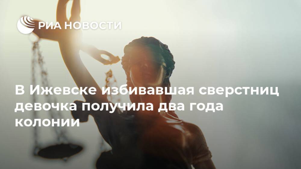 В Ижевске избивавшая сверстниц девочка получила два года колонии - ria.ru - Россия - Уфа - респ. Удмуртия - Ижевск