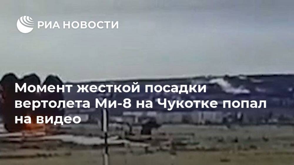 Момент жесткой посадки вертолета Ми-8 на Чукотке попал на видео - ria.ru - Москва - Чукотка - Анадырь