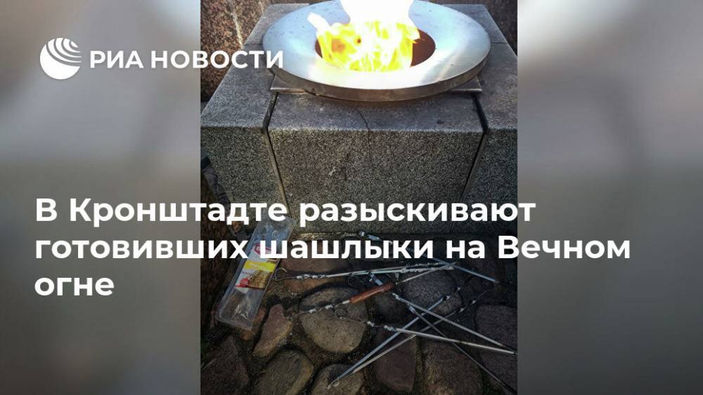 В Кронштадте разыскивают готовивших шашлыки на Вечном огне - ria.ru - Россия - Ленинградская обл. - Санкт-Петербург - Кронштадт